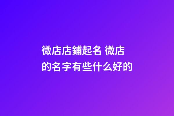 微店店鋪起名 微店的名字有些什么好的-第1張-店鋪起名-玄機(jī)派